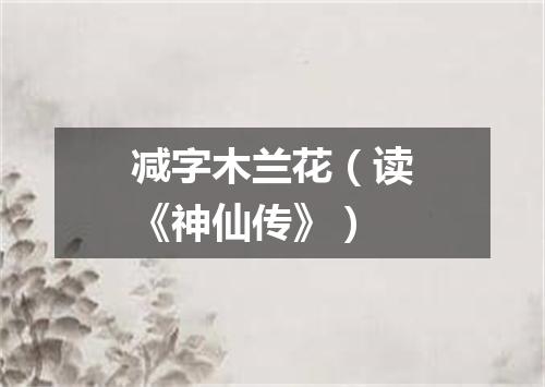 减字木兰花（读《神仙传》）