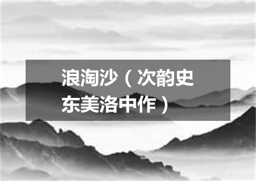 浪淘沙（次韵史东美洛中作）