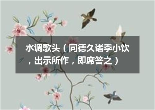 水调歌头（同德久诸季小饮，出示所作，即席答之）