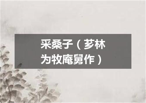 采桑子（芗林为牧庵舅作）