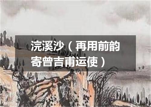 浣溪沙（再用前韵寄曾吉甫运使）