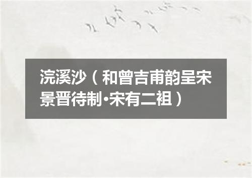 浣溪沙（和曾吉甫韵呈宋景晋待制·宋有二袓）