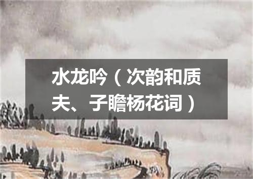 水龙吟（次韵和质夫、子瞻杨花词）