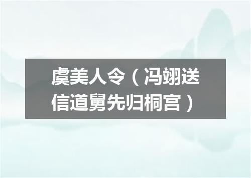 虞美人令（冯翊送信道舅先归桐宫）