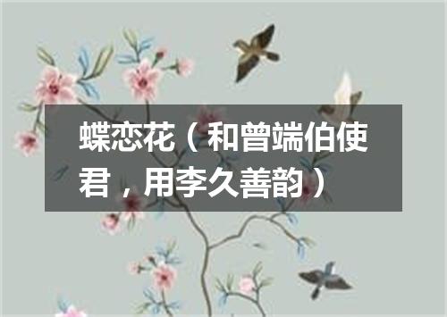 蝶恋花（和曾端伯使君，用李久善韵）