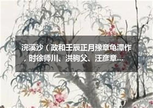 浣溪沙（政和壬辰正月豫章龟潭作，时徐师川、洪驹父、汪彦章携酒来作别）