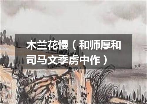 木兰花慢（和师厚和司马文季虏中作）