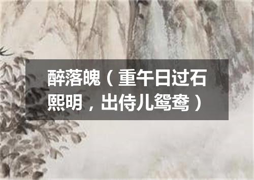 醉落魄（重午日过石熙明，出侍儿鸳鸯）