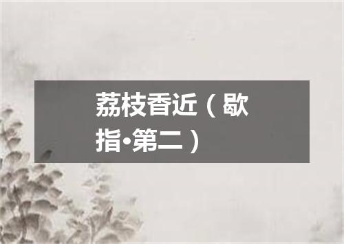 荔枝香近(歇指·第二)