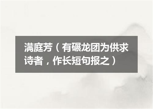 满庭芳（有碾龙团为供求诗者，作长短句报之）