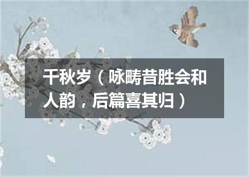 千秋岁（咏畴昔胜会和人韵，后篇喜其归）