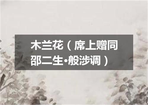 木兰花（席上赠同邵二生·般涉调）