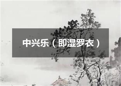 中兴乐（即湿罗衣）