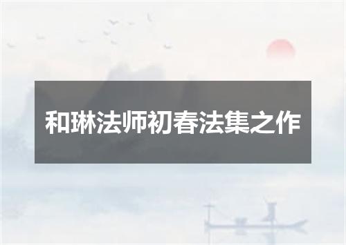 和琳法师初春法集之作