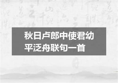 秋日卢郎中使君幼平泛舟联句一首