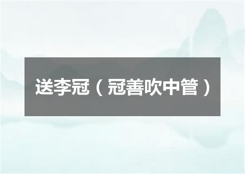 送李冠（冠善吹中管）