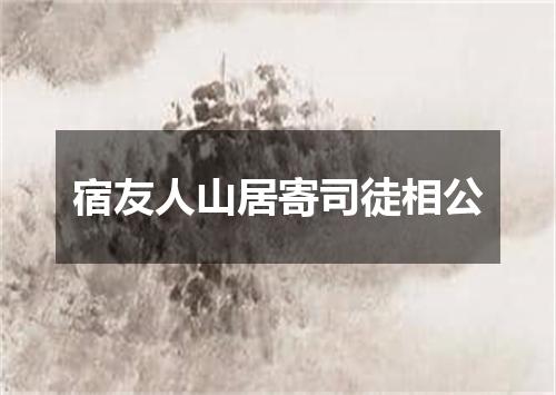 宿友人山居寄司徒相公