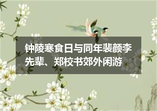 钟陵寒食日与同年裴颜李先辈、郑校书郊外闲游