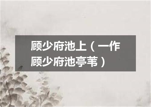 顾少府池上（一作顾少府池亭苇）