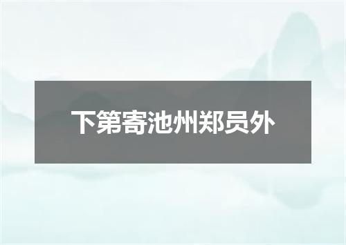 下第寄池州郑员外