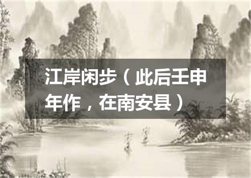 江岸闲步（此后壬申年作，在南安县）