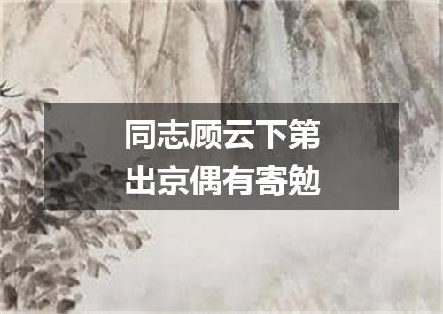 同志顾云下第出京偶有寄勉