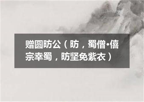 赠圆昉公(昉,蜀僧·僖宗幸蜀,昉坚免紫衣)