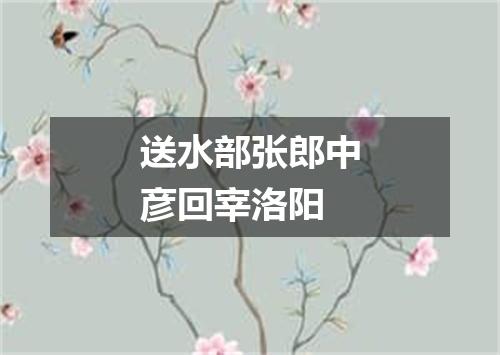 送水部张郎中彦回宰洛阳