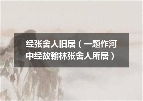 经张舍人旧居（一题作河中经故翰林张舍人所居）