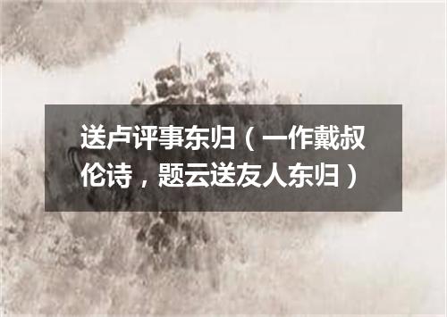 送卢评事东归（一作戴叔伦诗，题云送友人东归）