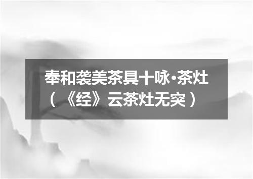 奉和袭美茶具十咏·茶灶（《经》云茶灶无突）