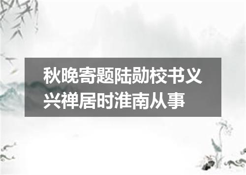 秋晚寄题陆勋校书义兴禅居时淮南从事