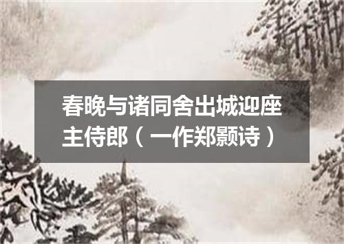 春晚与诸同舍出城迎座主侍郎（一作郑颢诗）