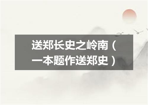 送郑长史之岭南（一本题作送郑史）