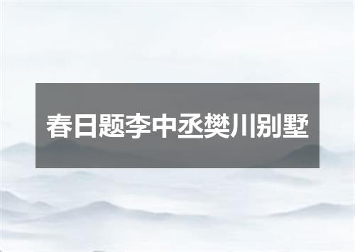 春日题李中丞樊川别墅