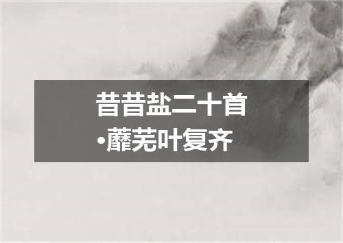 昔昔盐二十首·蘼芜叶复齐