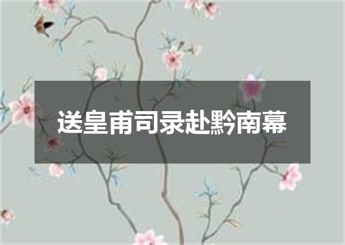 送皇甫司录赴黔南幕