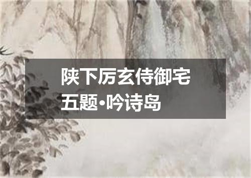 陕下厉玄侍御宅五题·吟诗岛