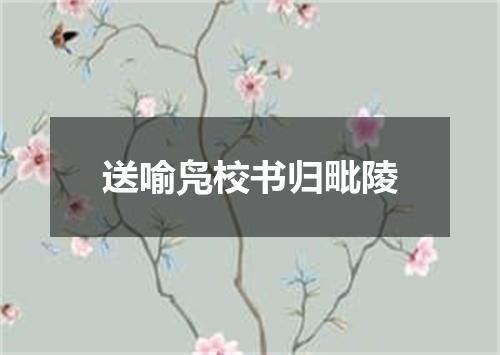 送喻凫校书归毗陵