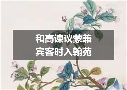 和高谏议蒙兼宾客时入翰苑