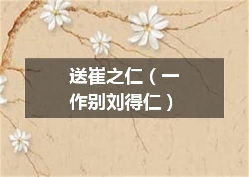 送崔之仁（一作别刘得仁）