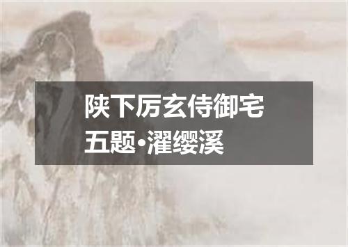 陕下厉玄侍御宅五题·濯缨溪