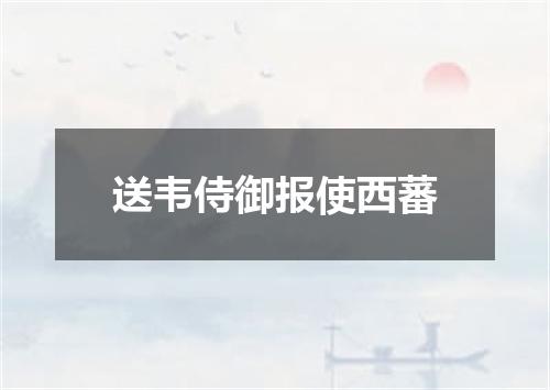 送韦侍御报使西蕃