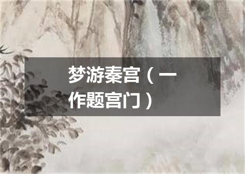梦游秦宫（一作题宫门）