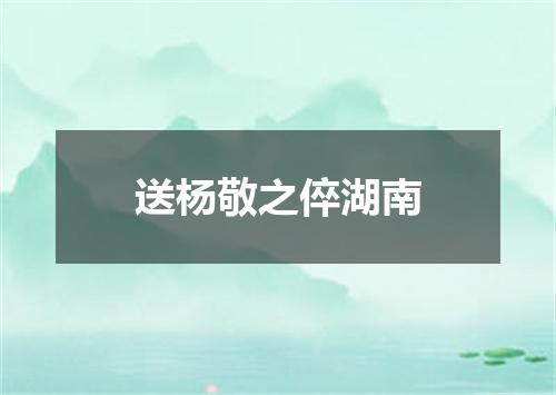 送杨敬之倅湖南