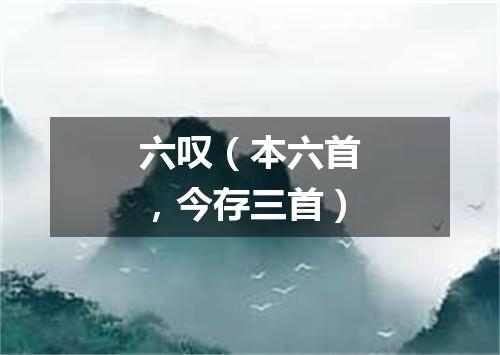 六叹（本六首，今存三首）