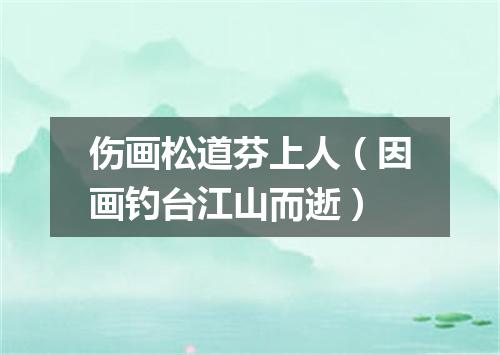 伤画松道芬上人（因画钓台江山而逝）