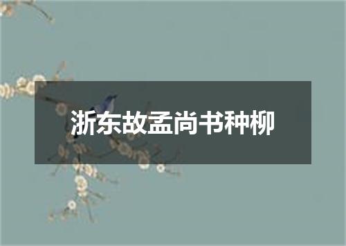 浙东故孟尚书种柳