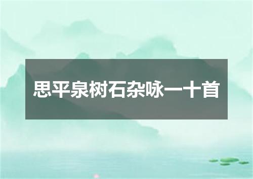 思平泉树石杂咏一十首