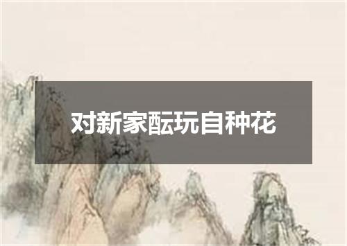 对新家酝玩自种花